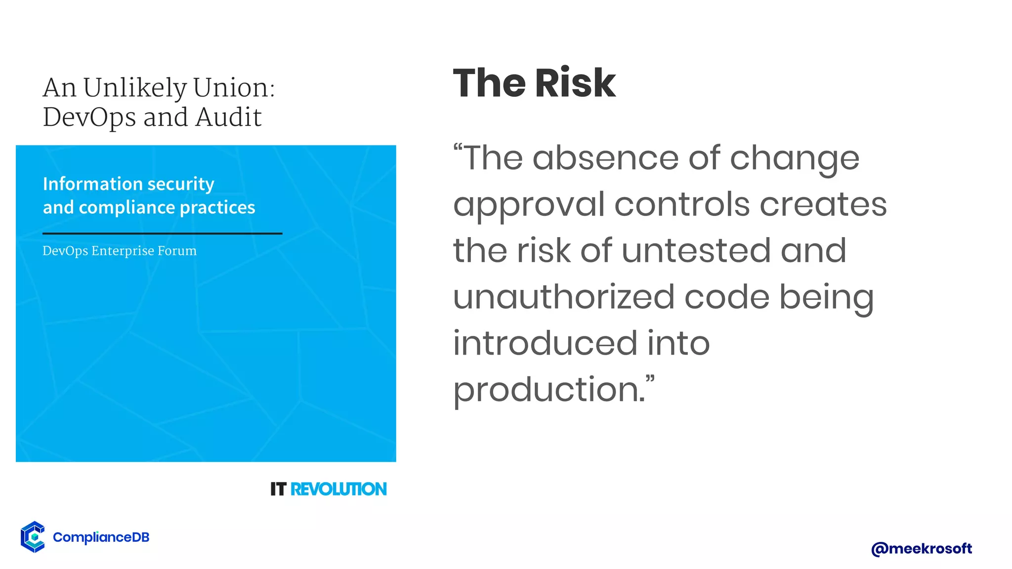 @meekrosoft
The Risk
“The absence of change
approval controls creates
the risk of untested and
unauthorized code being
introduced into
production.”
 