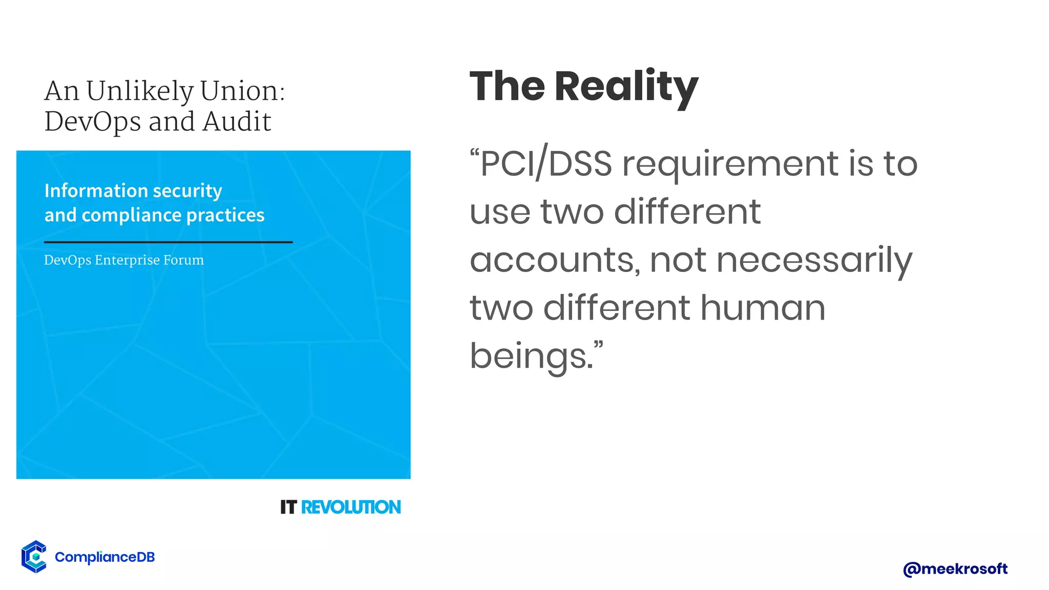 @meekrosoft
The Reality
“PCI/DSS requirement is to
use two different
accounts, not necessarily
two different human
beings.”
 