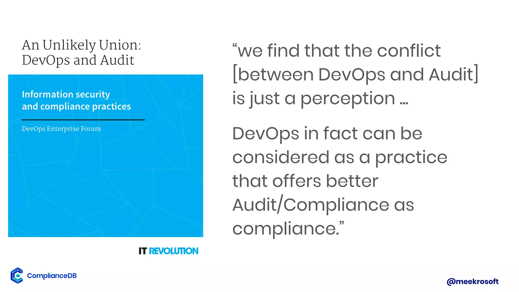 @meekrosoft
“we find that the conflict
[between DevOps and Audit]
is just a perception ...
DevOps in fact can be
considered as a practice
that offers better
Audit/Compliance as
compliance.”
 