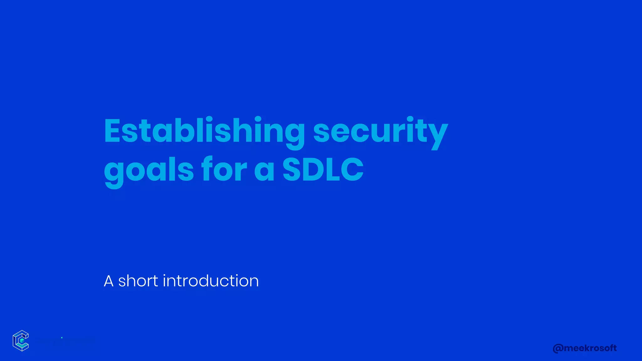 @meekrosoft
A short introduction
Establishing security
goals for a SDLC
 