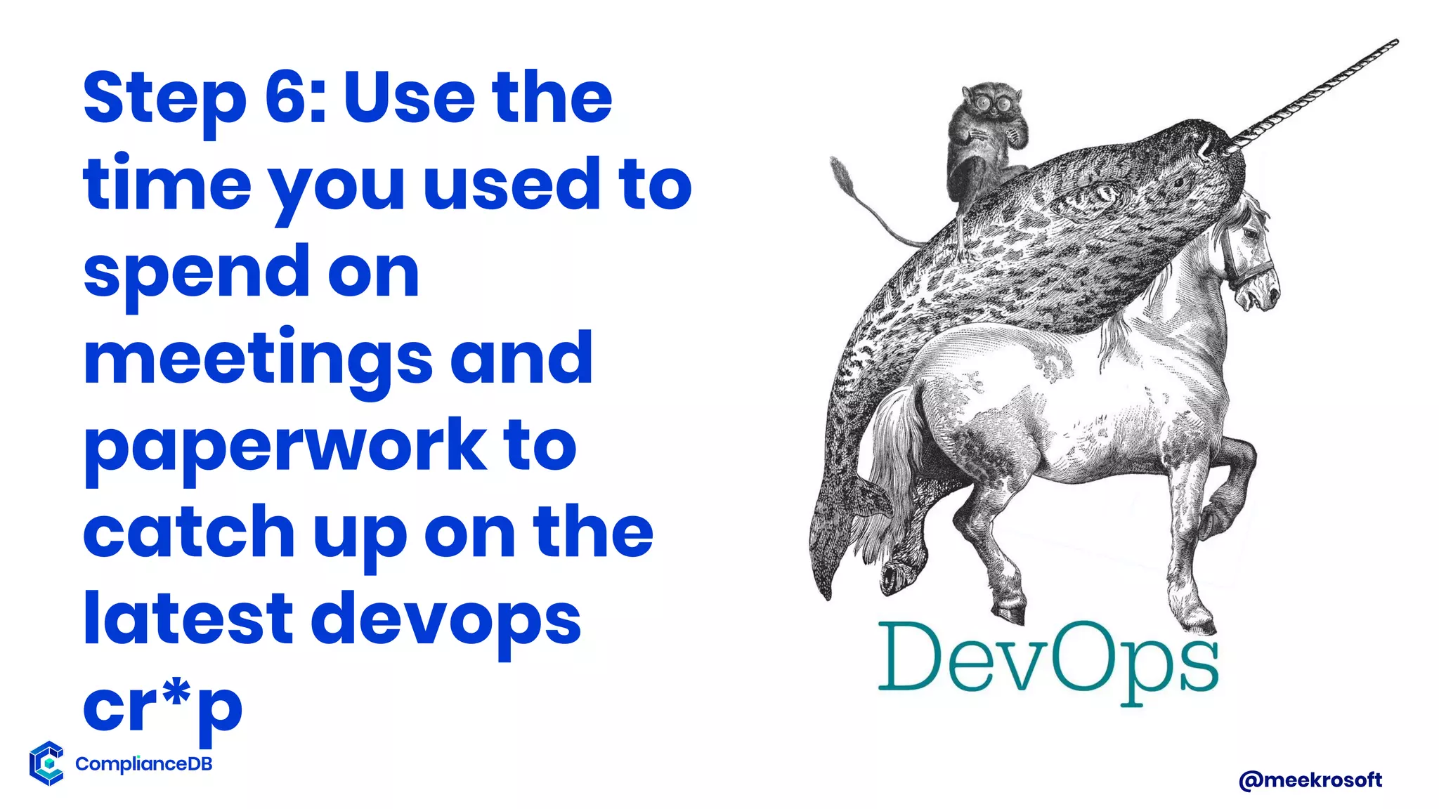 @meekrosoft
Step 6: Use the
time you used to
spend on
meetings and
paperwork to
catch up on the
latest devops
cr*p
 