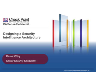 Designing a Security
Intelligence Architecture

Daniel Wiley
Senior Security Consultant

©2013 Check Point Software Technologies Ltd.

 