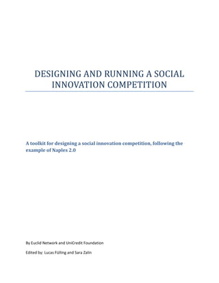 DESIGNING AND RUNNING A SOCIAL
INNOVATION COMPETITION
A toolkit for designing a social innovation competition, following the
example of Naples 2.0
By Euclid Network and UniCredit Foundation
Edited by: Lucas Fülling and Sara Zalin
 