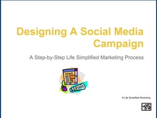 Designing A Social Media
              Campaign
  A Step-by-Step Life Simplified Marketing Process




                                        A Life Simplified Workshop
 
