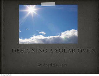 DESIGNING A SOLAR OVEN
By Angel Gallegos
Monday, May 20, 13
 