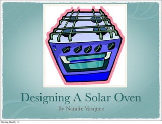 Designing A Solar Oven
By Natalie Vasquez
Monday, May 20, 13
 