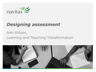 Designing assessment
Ann Wilson,
Learning and Teaching Transformation
 