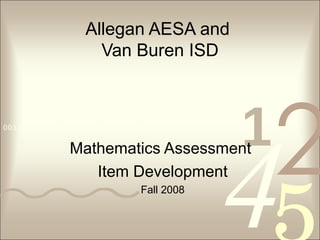 Allegan AESA and  Van Buren ISD Mathematics Assessment  Item Development Fall 2008 