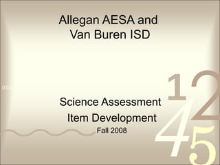 Allegan AESA and  Van Buren ISD Science Assessment  Item Development Fall 2008 