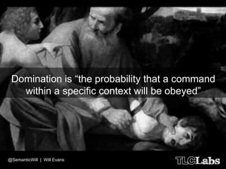 Domination is “the probability that a command
   within a specific context will be obeyed”




@SemanticWill | Will Evans
 