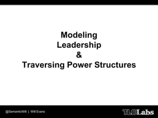 Modeling
                  Leadership
                       &
          Traversing Power Structures




@SemanticWill | W...