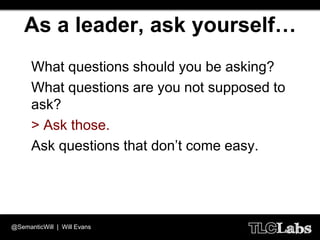 As a leader, ask yourself…
  • What questions should you be asking?
  • What questions are you not supposed to
    ask?
  ...