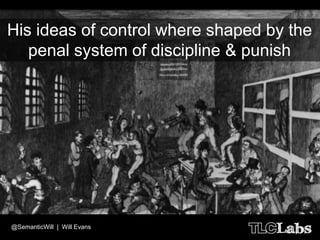 His ideas of control where shaped by the
   penal system of discipline & punish




@SemanticWill | Will Evans
 