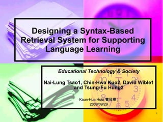 Designing a Syntax-Based Retrieval System for Supporting Language Learning Educational Technology & Society Nai-Lung Tsao1, Chin-Hwa Kuo2, David Wible1 and Tsung-Fu Hung2 Kaun-Hua Huo( 霍冠樺 ) 2009/09/29 