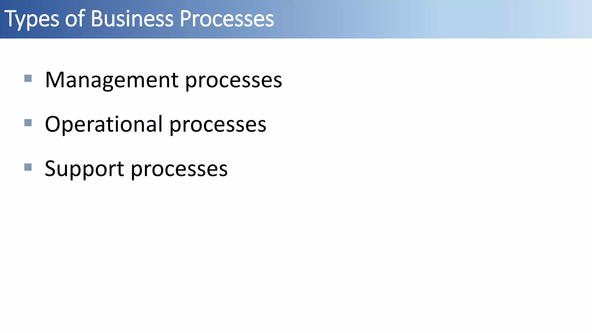 Types of Business Processes
 Management processes
 Operational processes
 Support processes
 