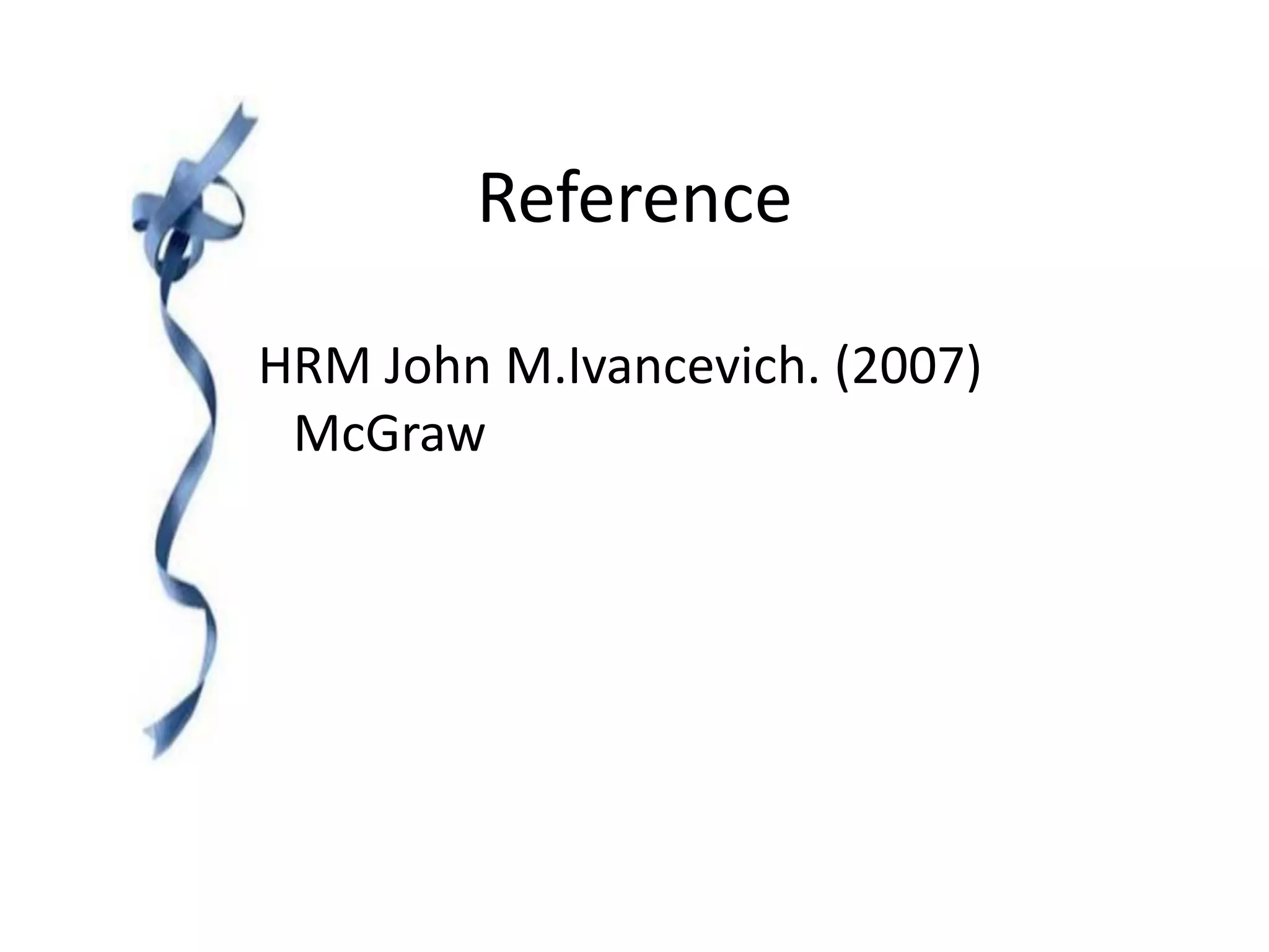 Reference
HRM John M.Ivancevich. (2007)
McGraw
 