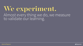 @jamesf3rguson
We experiment.
Almost every thing we do, we measure
to validate our learning.
 