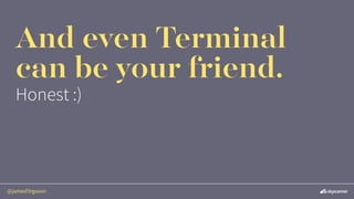 @jamesf3rguson
And even Terminal
can be your friend.
Honest :)
 