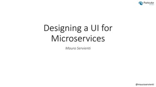 @mauroservienti
Designing a UI for
Microservices​​​​​
Mauro Servienti
 