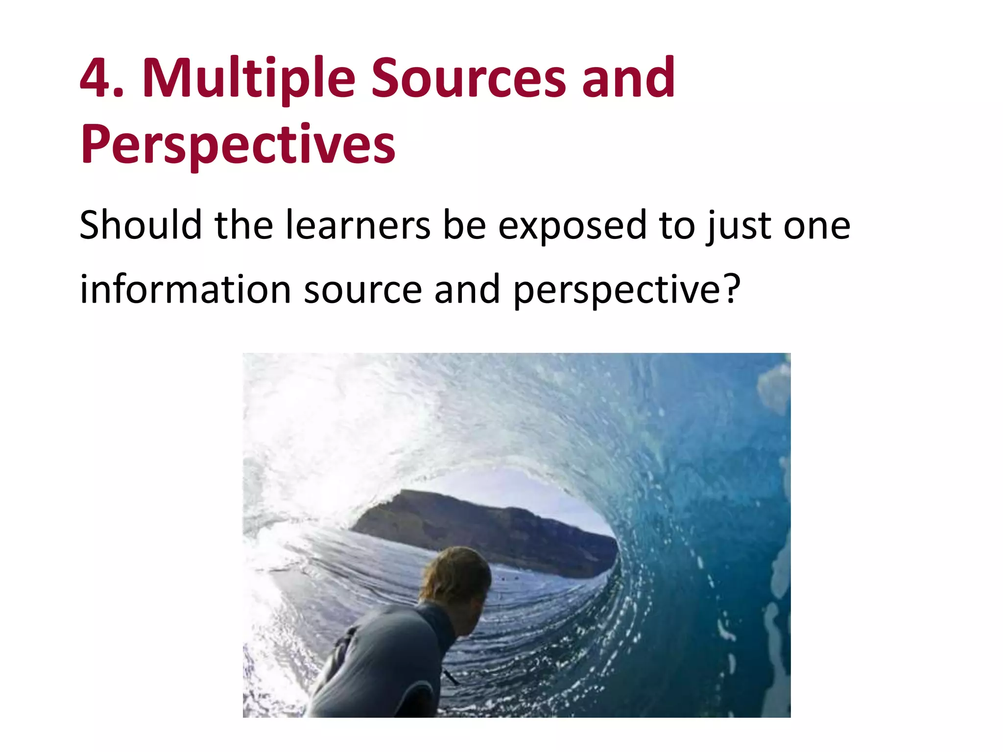Should the learners be exposed to just one
information source and perspective?
4. Multiple Sources and
Perspectives
 