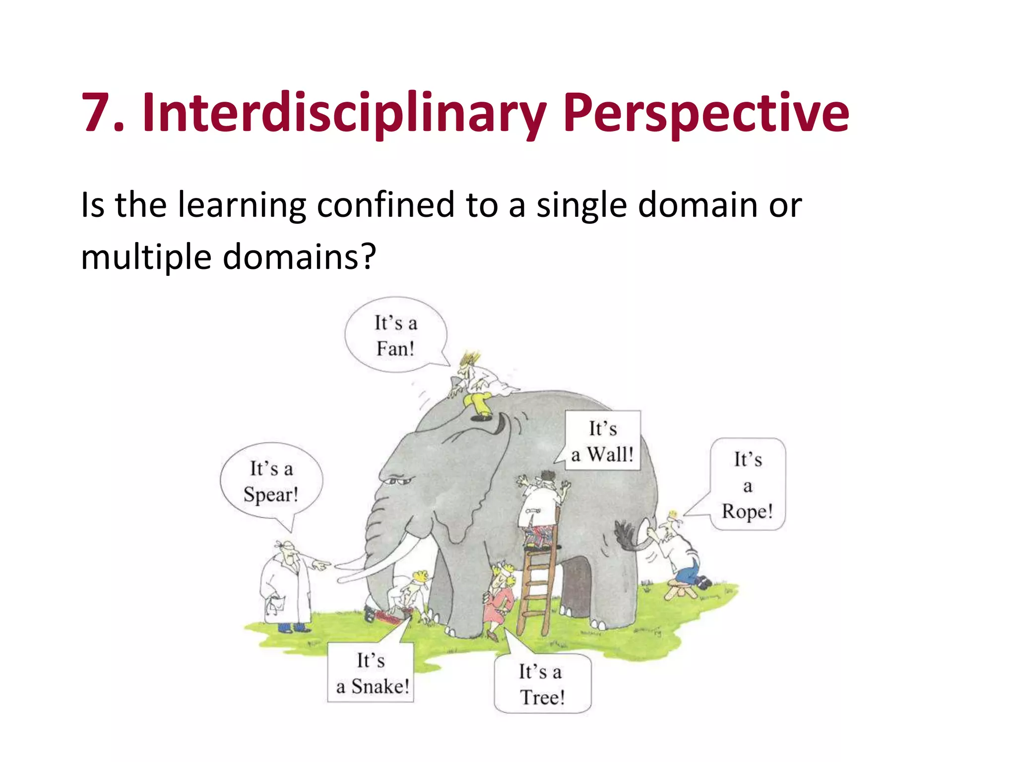 7. Interdisciplinary Perspective
Is the learning confined to a single domain or
multiple domains?
 
