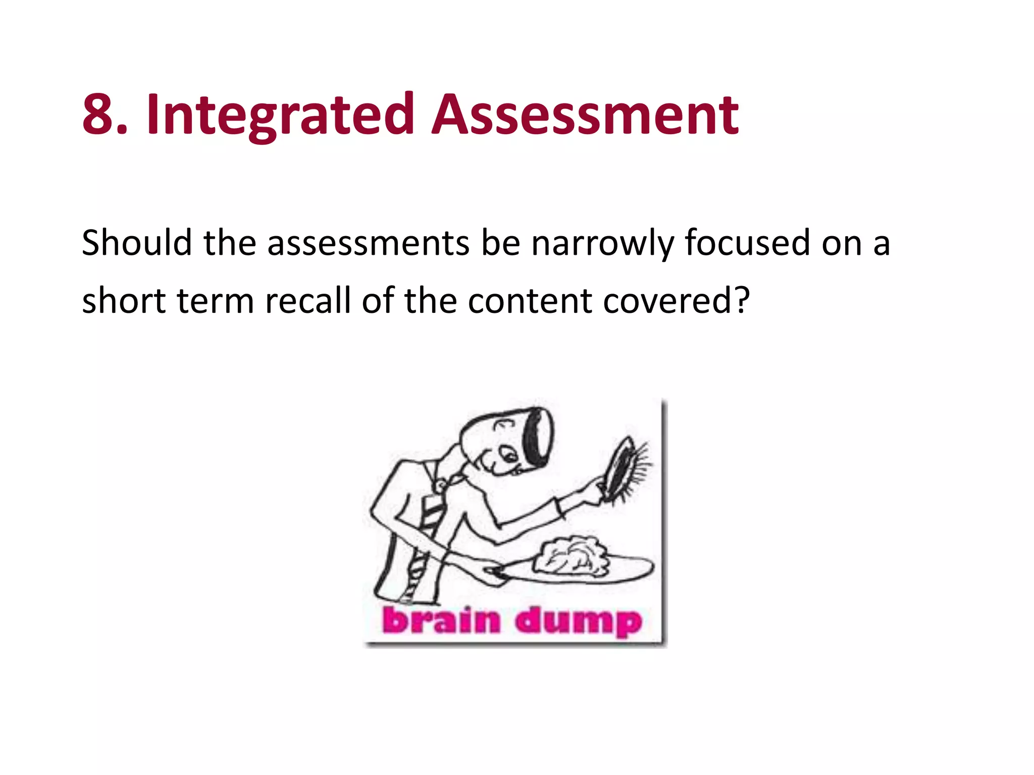 8. Integrated Assessment
Should the assessments be narrowly focused on a
short term recall of the content covered?
 