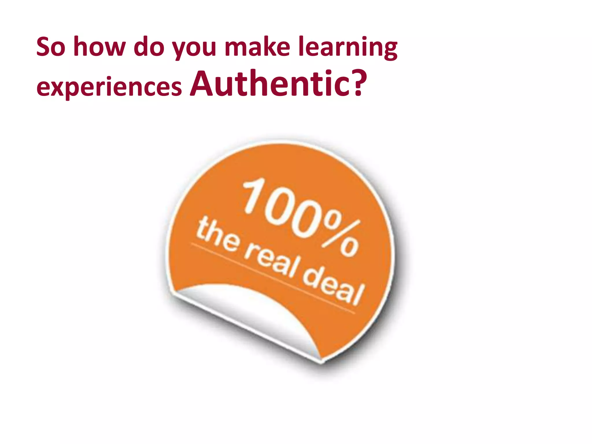 So how do you make learning
experiences Authentic?
 