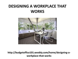 http://budgetoffice101.weebly.com/home/designing-a-
workplace-that-works
DESIGNING A WORKPLACE THAT
WORKS
 