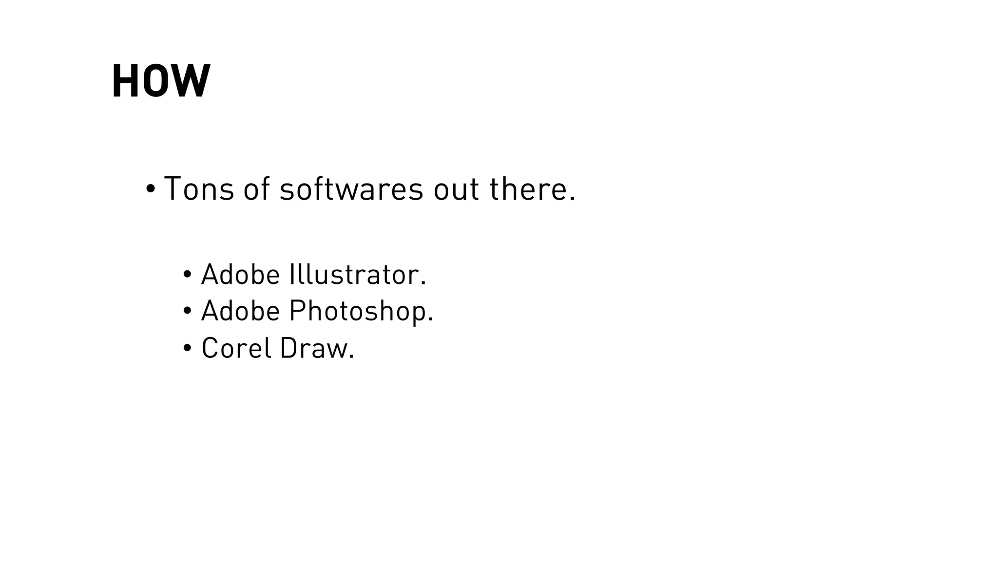 HOW
• Tons of softwares out there.
• Adobe Illustrator.
• Adobe Photoshop.
• Corel Draw.
 