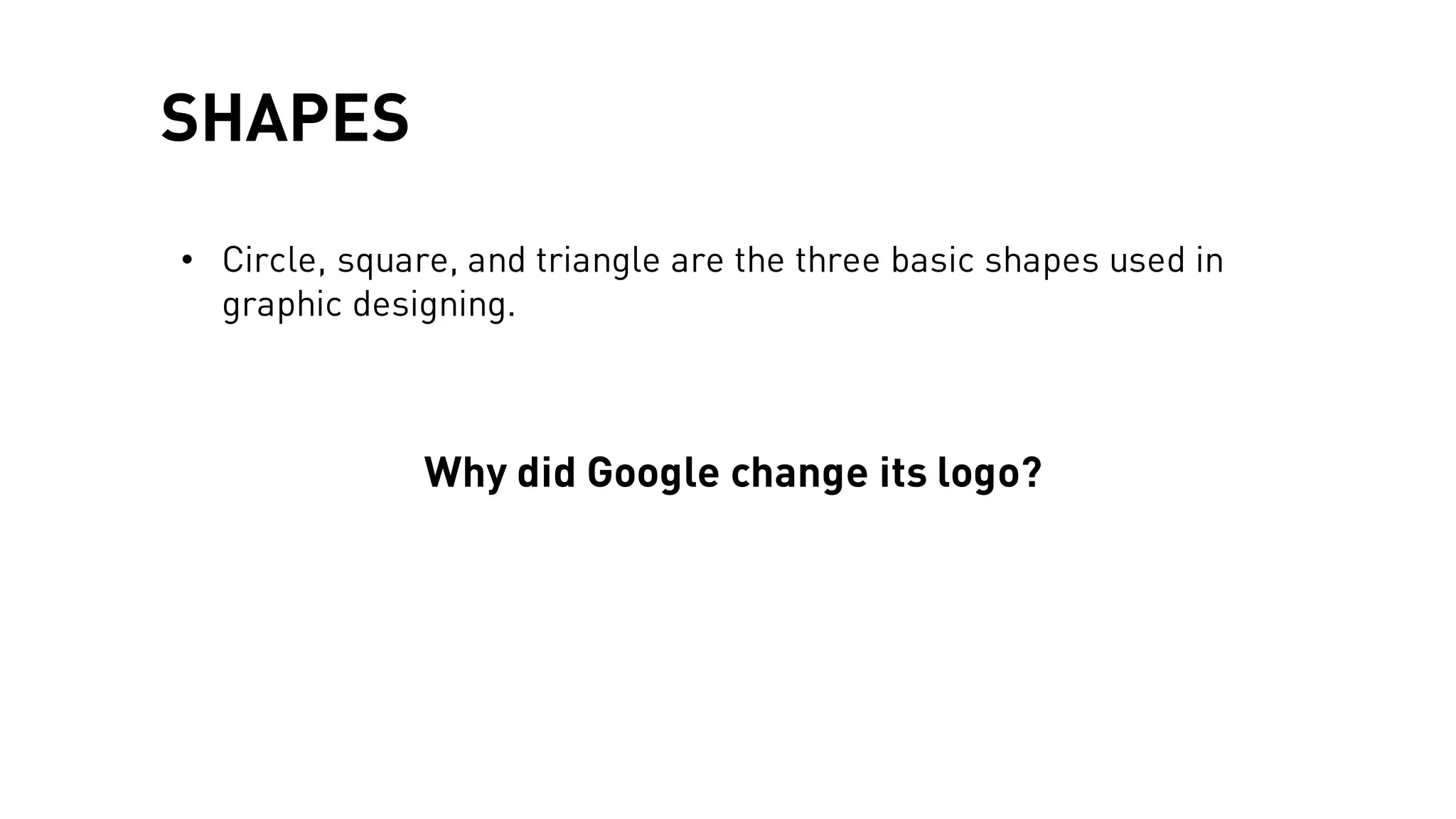 SHAPES
• Circle, square, and triangle are the three basic shapes used in
graphic designing.
Why did Google change its logo?
 