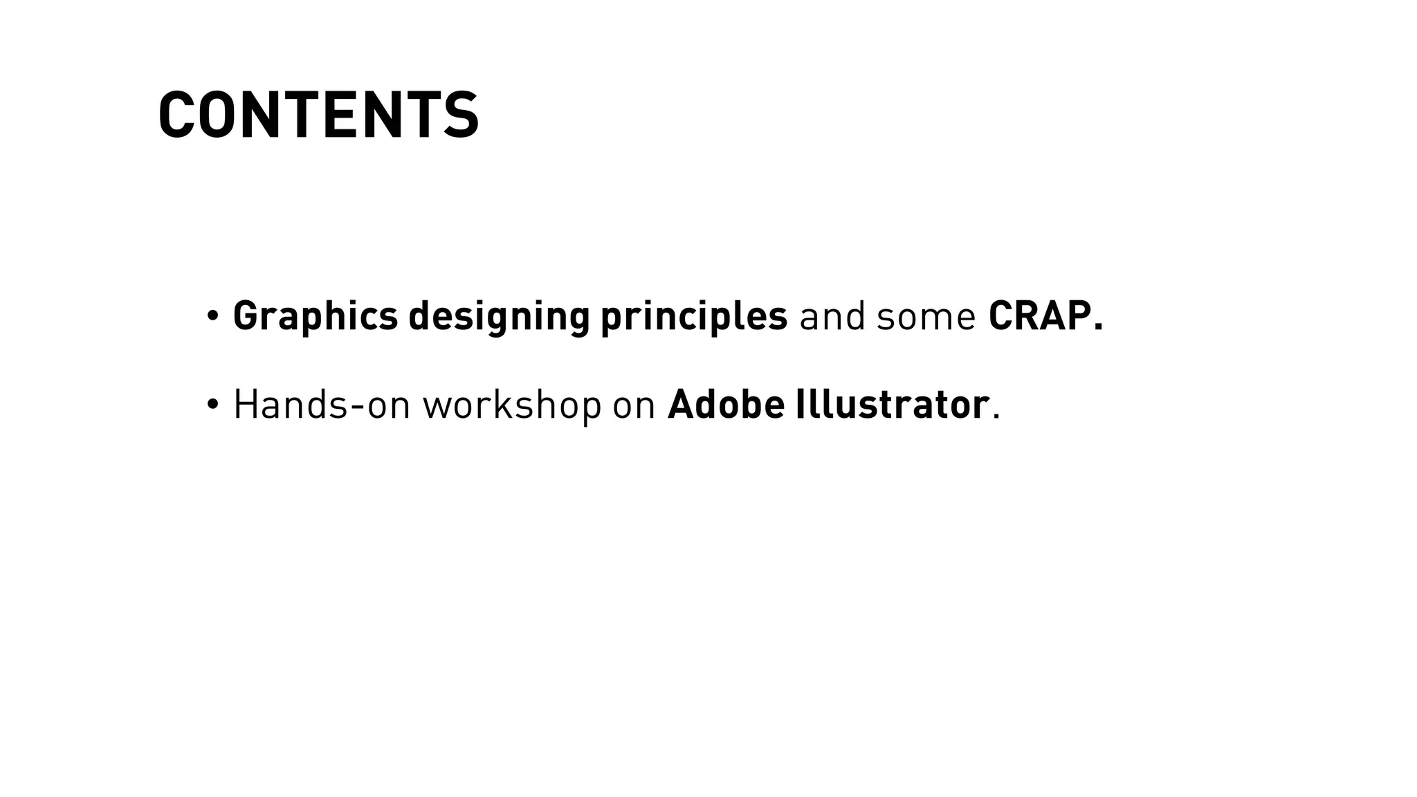 CONTENTS
• Graphics designing principles and some CRAP.
• Hands-on workshop on Adobe Illustrator.
 