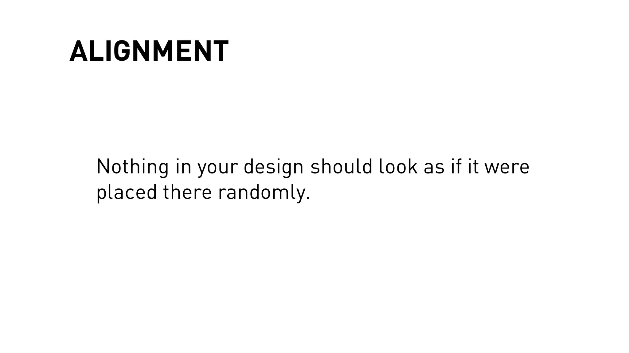 ALIGNMENT
Nothing in your design should look as if it were
placed there randomly.
 