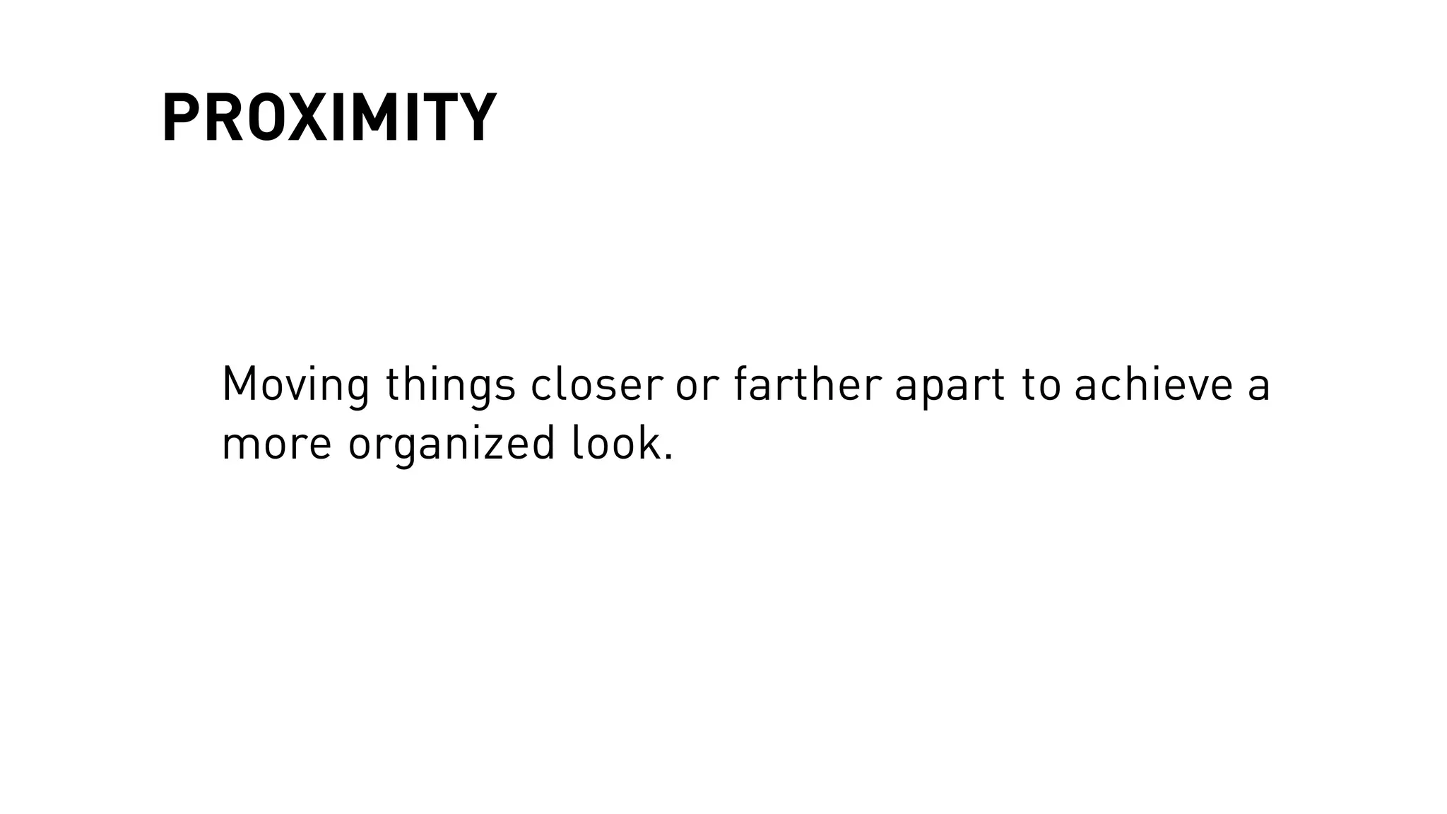 PROXIMITY
Moving things closer or farther apart to achieve a
more organized look.
 