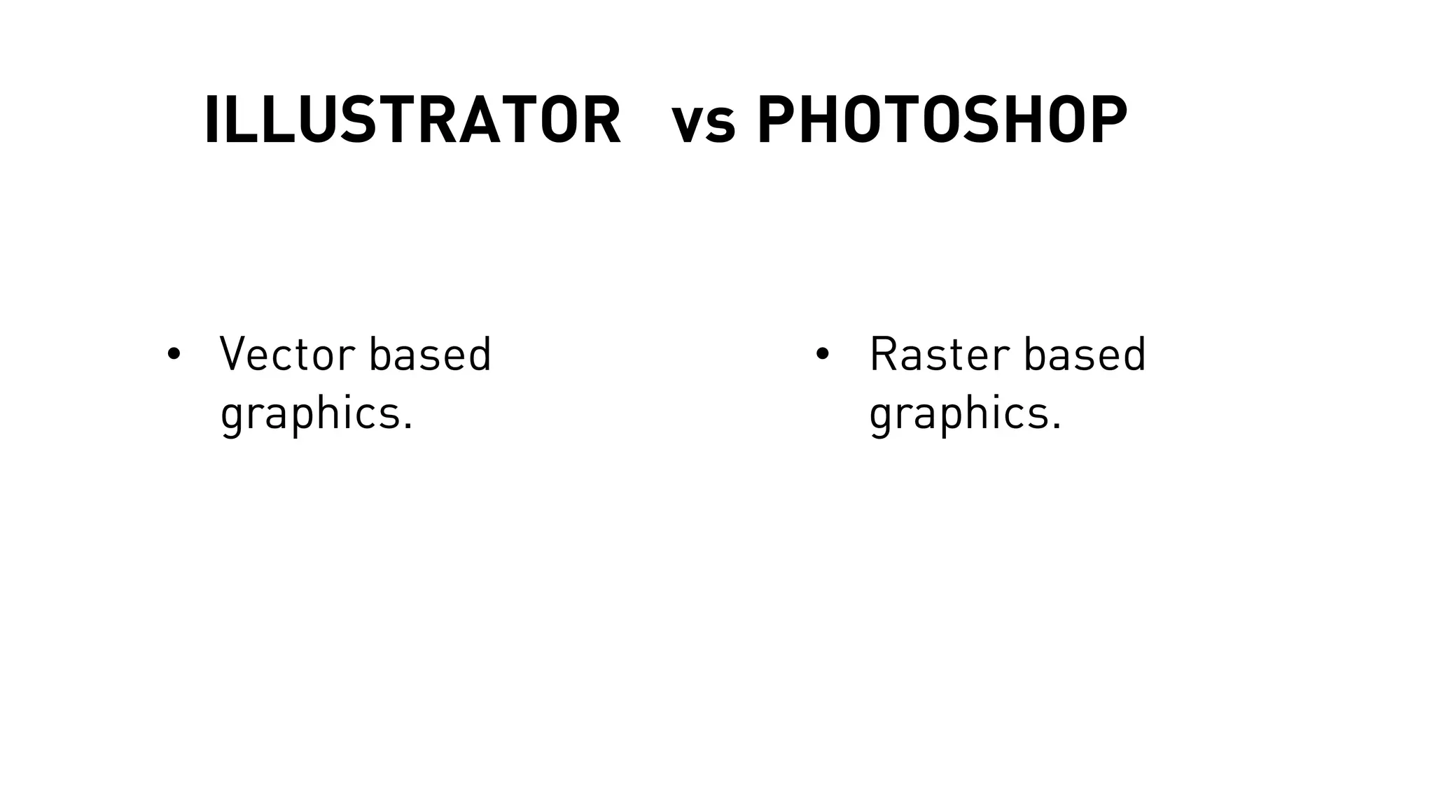 ILLUSTRATOR vs PHOTOSHOP
• Raster based
graphics.
• Vector based
graphics.
 