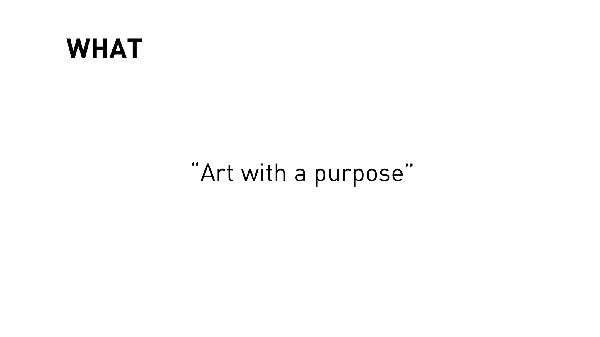 WHAT
“Art with a purpose”
 