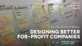 Designing Better
For-Profit CompanIES
…for the Proﬁt of Many
#bCorp 
#BtheChange
#SocEnt
Human-Centered
Research
Strategy
Design
wisdom  
+ craft
 