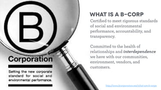 What is a B-Corp
Today, there is a growing
community of more than 950
Certiﬁed B Corps from 32 countries
and 60 industries...