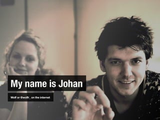 My name is Johan
Wolf or @wolfr_ on the internet
 