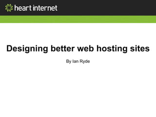 Designing better web hosting sites 
By Ian Ryde 
 