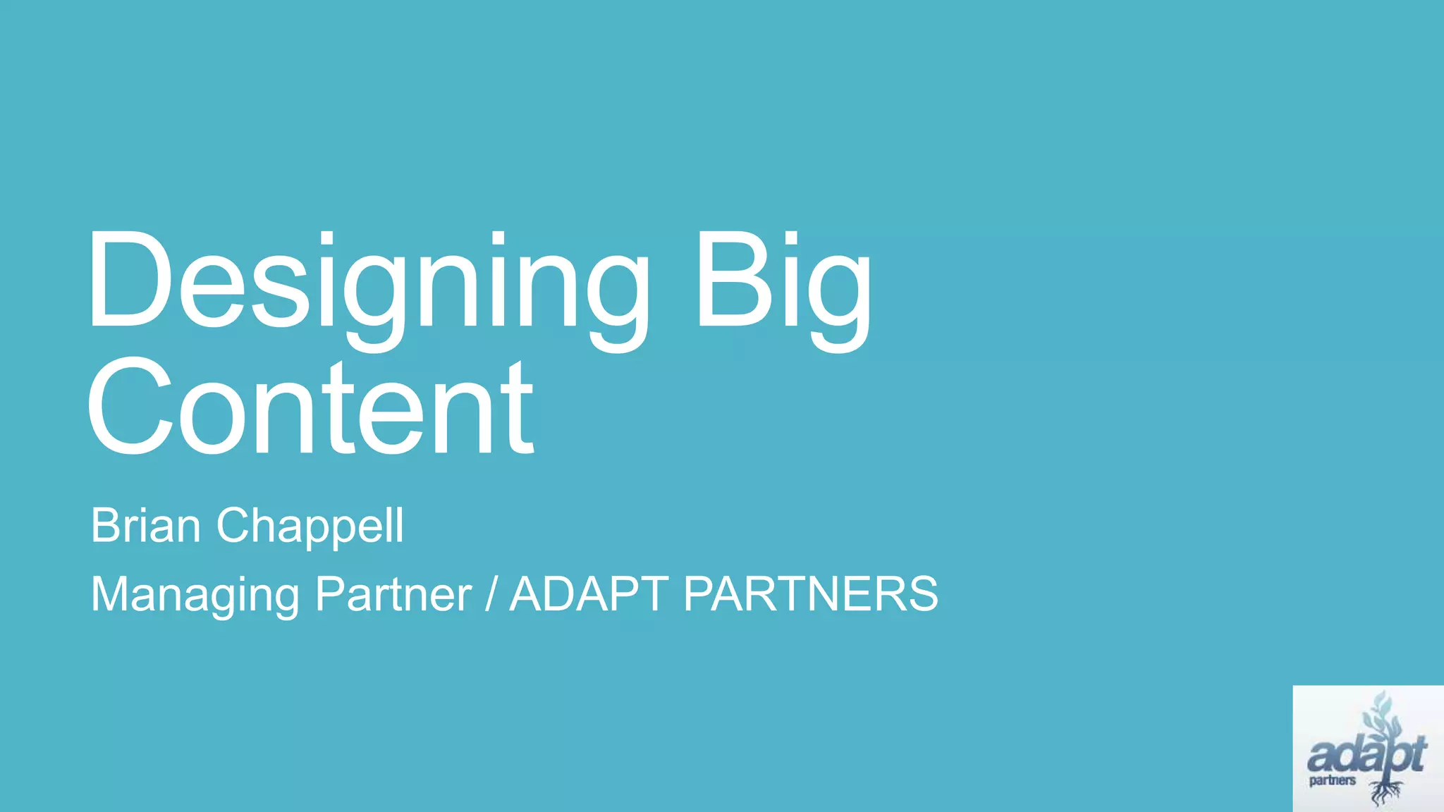 Designing Big
Content
Brian Chappell
Managing Partner / ADAPT PARTNERS
 