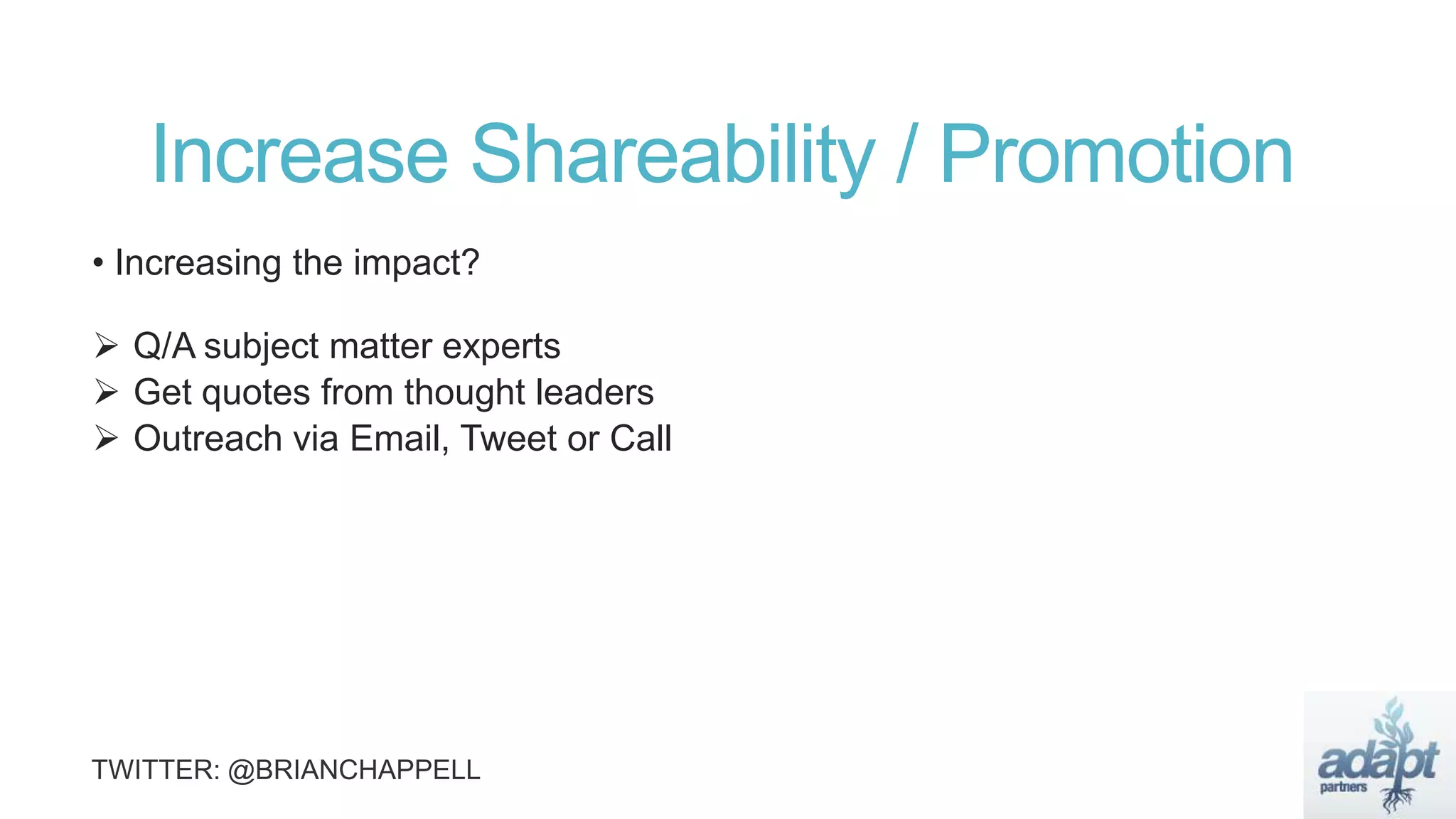 Increase Shareability / Promotion
• Increasing the impact?
 Q/A subject matter experts
 Get quotes from thought leaders
 Outreach via Email, Tweet or Call
 