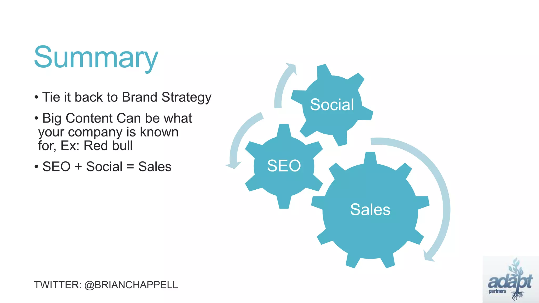 Summary
• Tie it back to Brand Strategy
• Big Content Can be what
your company is known
for, Ex: Red bull
• SEO + Social = Sales
Sales
SEO
Social
 