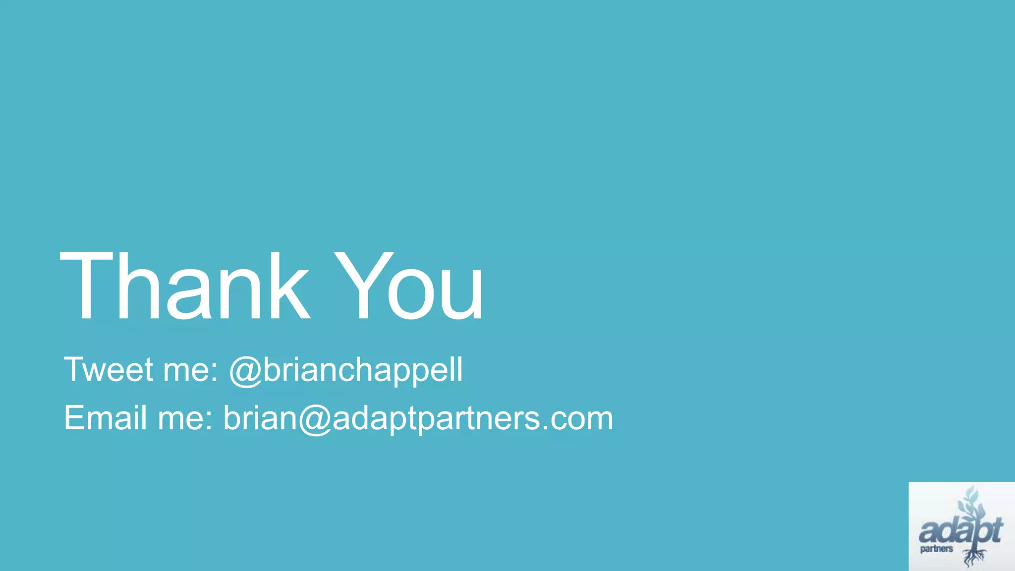 Thank You
Tweet me: @brianchappell
Email me: brian@adaptpartners.com
 
