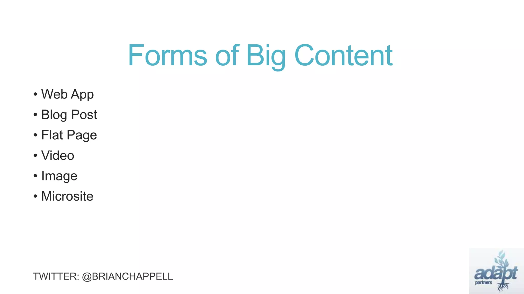 Forms of Big Content
• Web App
• Blog Post
• Flat Page
• Video
• Image
• Microsite
 