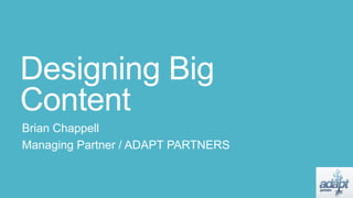 Designing Big
Content
Brian Chappell
Managing Partner / ADAPT PARTNERS
 