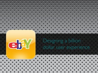 Designing a billion
dollar user experience
 