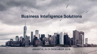 Business Intelligence Solutions
JAKARTA | 9-13 DESEMBER 2019
 