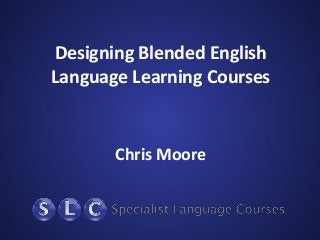Designing Blended English
Language Learning Courses
Chris Moore
 