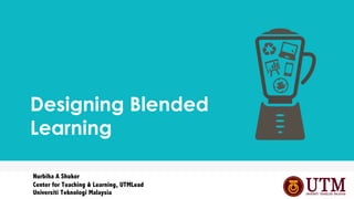 Designing Blended
Learning
Nurbiha A Shukor
Center for Teaching & Learning, UTMLead
Universiti Teknologi Malaysia
 