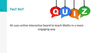 Yes? No?
Ali uses online interactive board to teach Maths in a more
engaging way
3
 